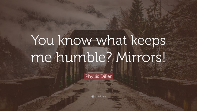Phyllis Diller Quote: “You know what keeps me humble? Mirrors!”