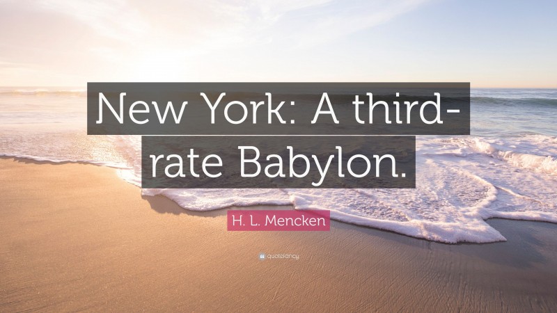 H. L. Mencken Quote: “New York: A third-rate Babylon.”