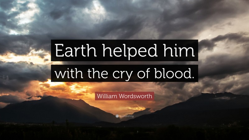 William Wordsworth Quote: “Earth helped him with the cry of blood.”