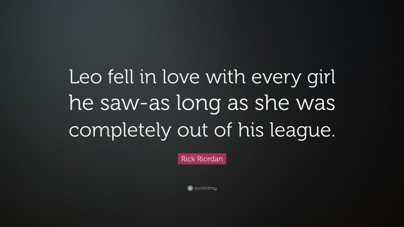 Rick Riordan Quote: “Leo fell in love with every girl he saw-as long as she was completely out of his league.”