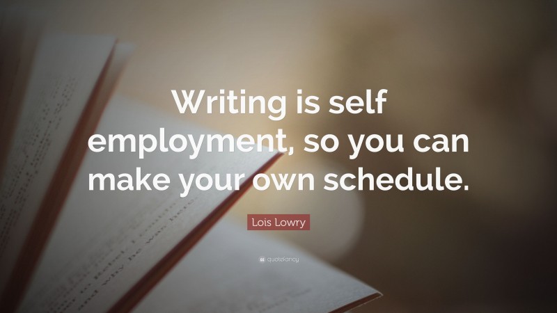 Lois Lowry Quote: “Writing is self employment, so you can make your own schedule.”