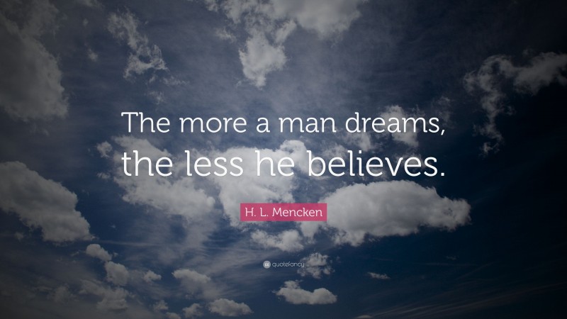 H. L. Mencken Quote: “The more a man dreams, the less he believes.”