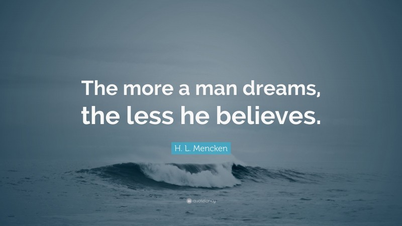 H. L. Mencken Quote: “The more a man dreams, the less he believes.”