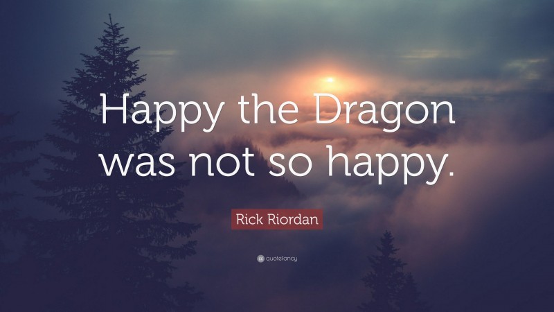 Rick Riordan Quote: “Happy the Dragon was not so happy.”