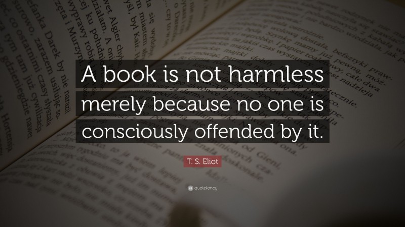 T. S. Eliot Quote: “A book is not harmless merely because no one is consciously offended by it.”