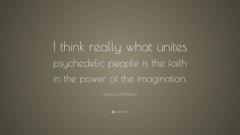 Terence McKenna Quote: “I Think Really What Unites Psychedelic People ...