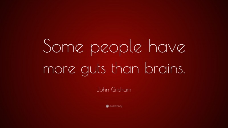 John Grisham Quote: “Some people have more guts than brains.”