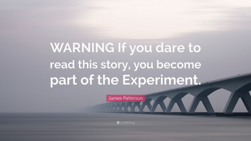 James Patterson Quote: “WARNING If you dare to read this story, you become part of the Experiment.”