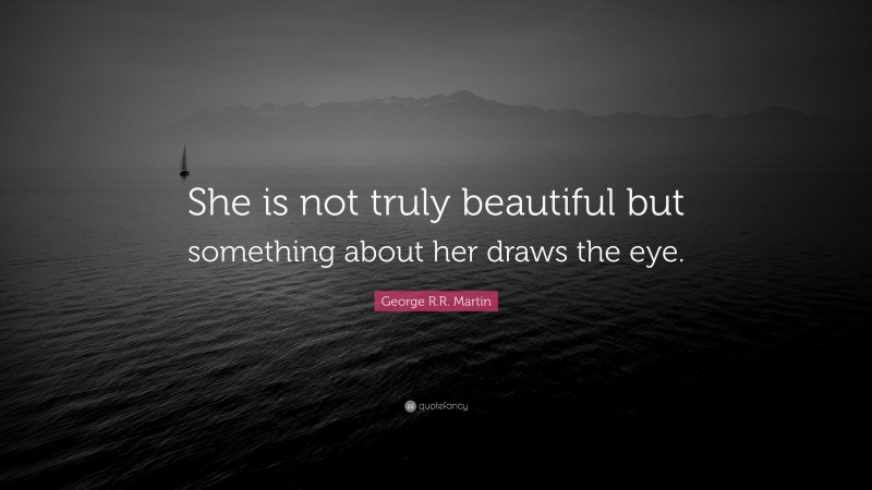 George R.R. Martin Quote: “She is not truly beautiful but something about her draws the eye.”