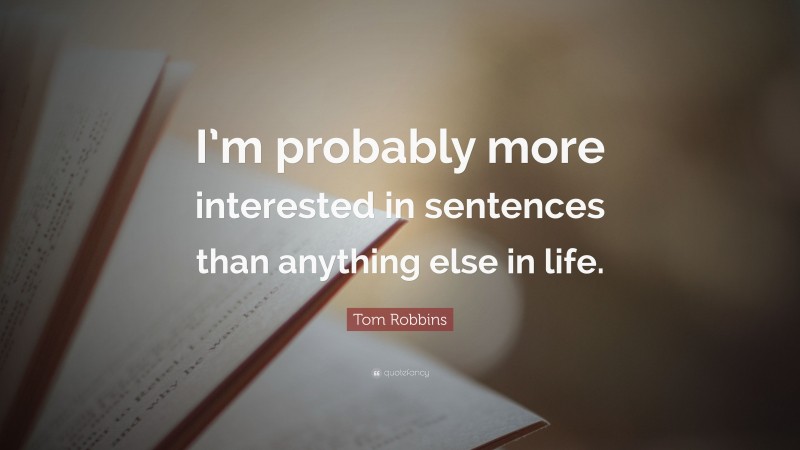 Tom Robbins Quote: “I’m probably more interested in sentences than anything else in life.”