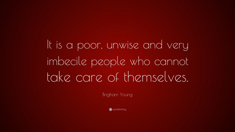 Brigham Young Quote: “It is a poor, unwise and very imbecile people who cannot take care of themselves.”