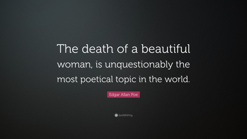 Edgar Allan Poe Quote: “The death of a beautiful woman, is unquestionably the most poetical topic in the world.”