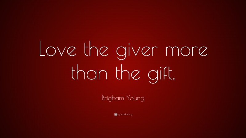 Brigham Young Quote: “Love the giver more than the gift.”