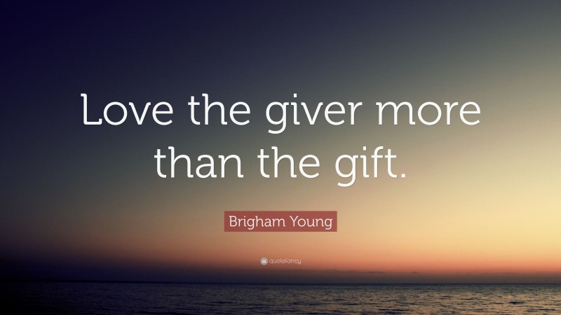 Brigham Young Quote: “Love the giver more than the gift.”