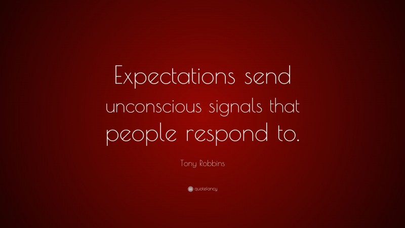 Tony Robbins Quote: “Expectations send unconscious signals that people respond to.”