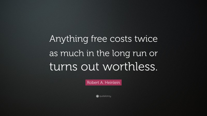 Robert A. Heinlein Quote: “Anything free costs twice as much in the long run or turns out worthless.”