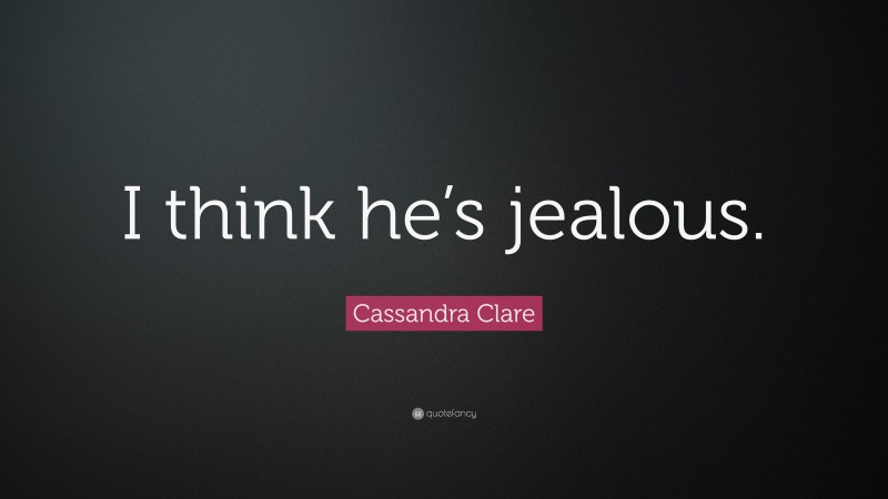 Cassandra Clare Quote: “I think he’s jealous.”