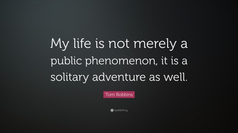 Tom Robbins Quote: “My life is not merely a public phenomenon, it is a solitary adventure as well.”