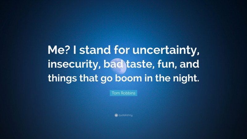 Tom Robbins Quote: “Me? I stand for uncertainty, insecurity, bad taste, fun, and things that go boom in the night.”