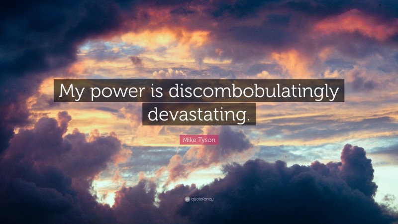 Mike Tyson Quote: “My power is discombobulatingly devastating.”