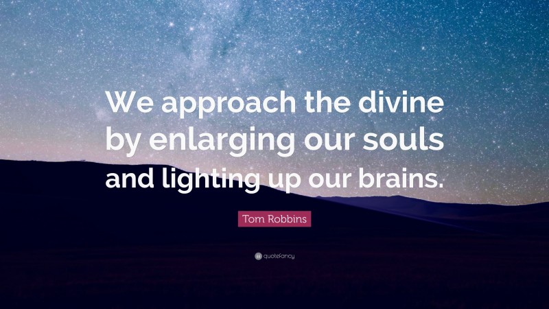 Tom Robbins Quote: “We approach the divine by enlarging our souls and lighting up our brains.”