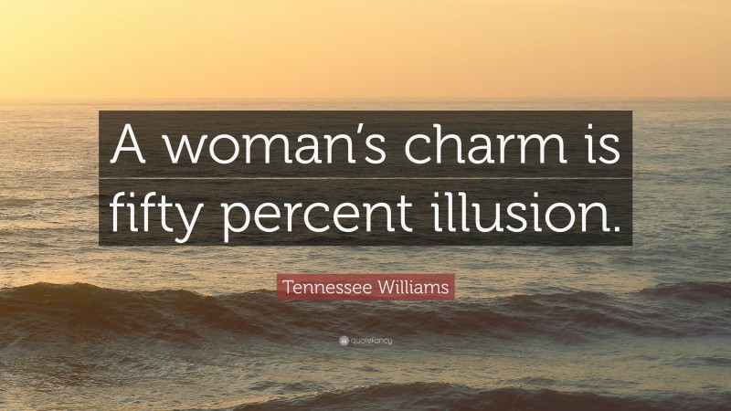 Tennessee Williams Quote: “A woman’s charm is fifty percent illusion.”