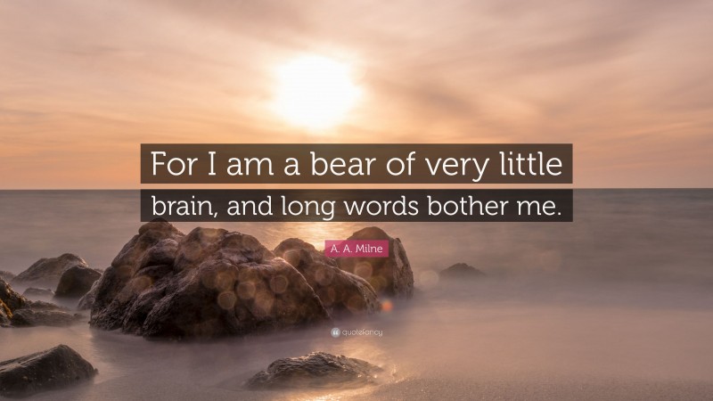 A. A. Milne Quote: “For I am a bear of very little brain, and long words bother me.”