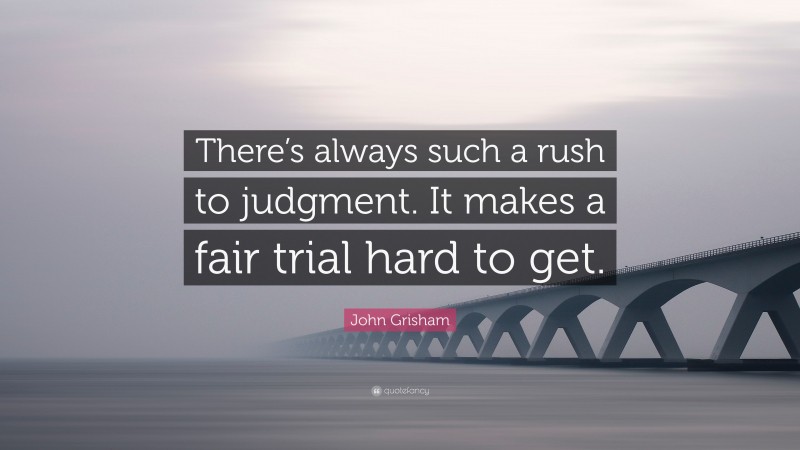 John Grisham Quote: “There’s always such a rush to judgment. It makes a fair trial hard to get.”