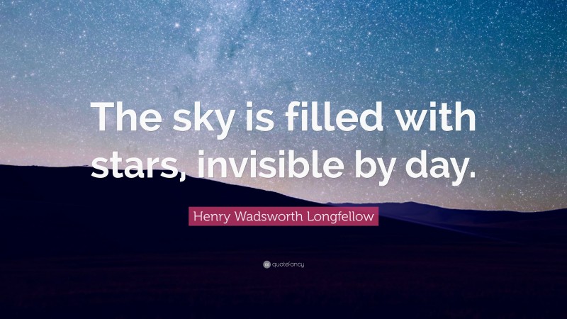 Henry Wadsworth Longfellow Quote: “The sky is filled with stars, invisible by day.”