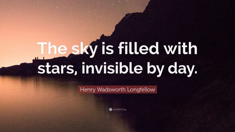 Henry Wadsworth Longfellow Quote: “The sky is filled with stars, invisible by day.”