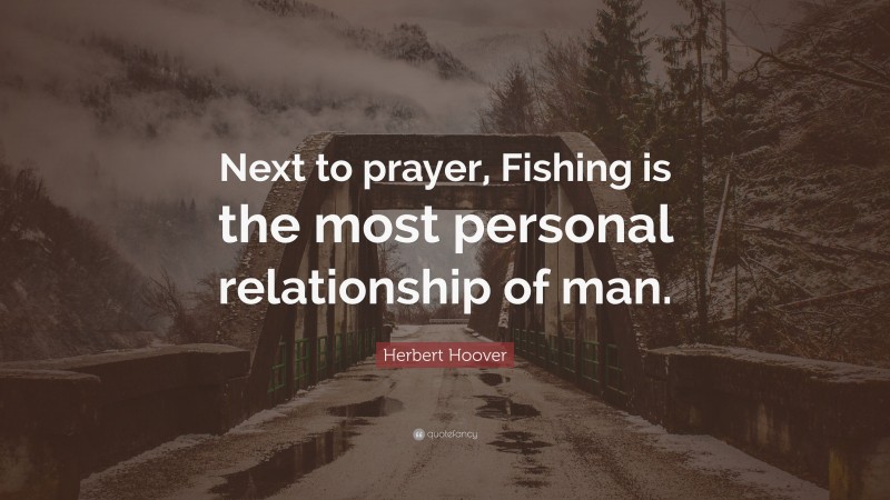 Herbert Hoover Quote: “Next to prayer, Fishing is the most personal relationship of man.”