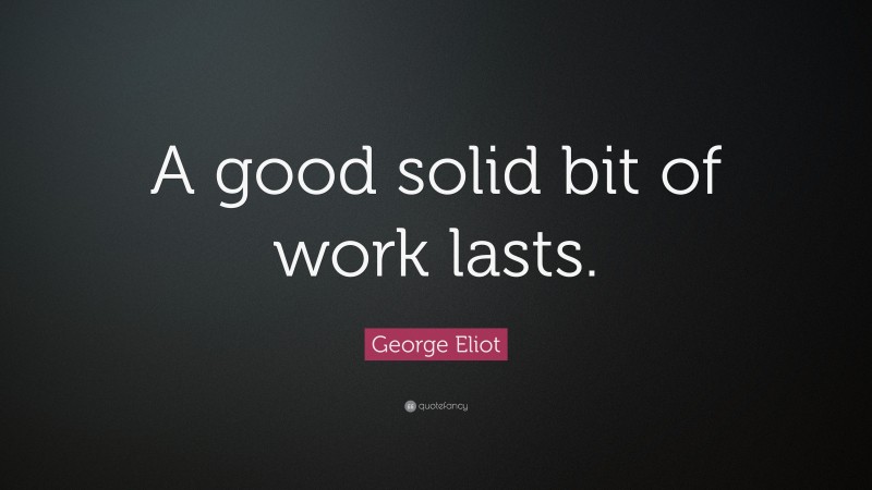 George Eliot Quote: “A good solid bit of work lasts.”