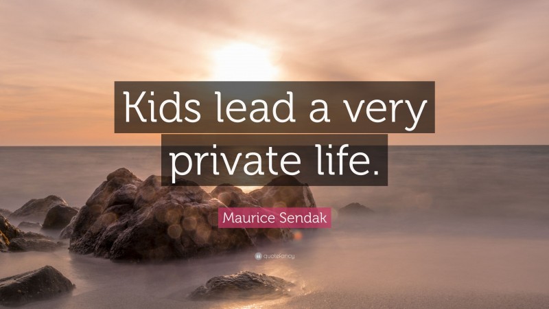 Maurice Sendak Quote: “Kids lead a very private life.”