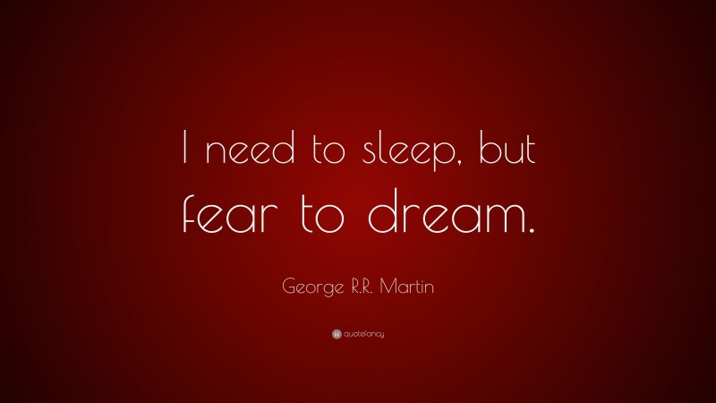George R.R. Martin Quote: “I need to sleep, but fear to dream.”