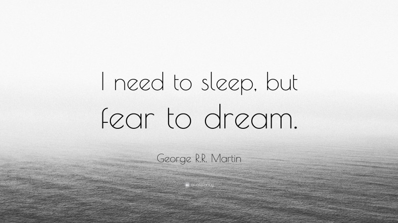George R.R. Martin Quote: “I need to sleep, but fear to dream.”