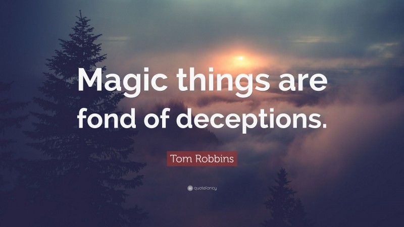 Tom Robbins Quote: “Magic things are fond of deceptions.”