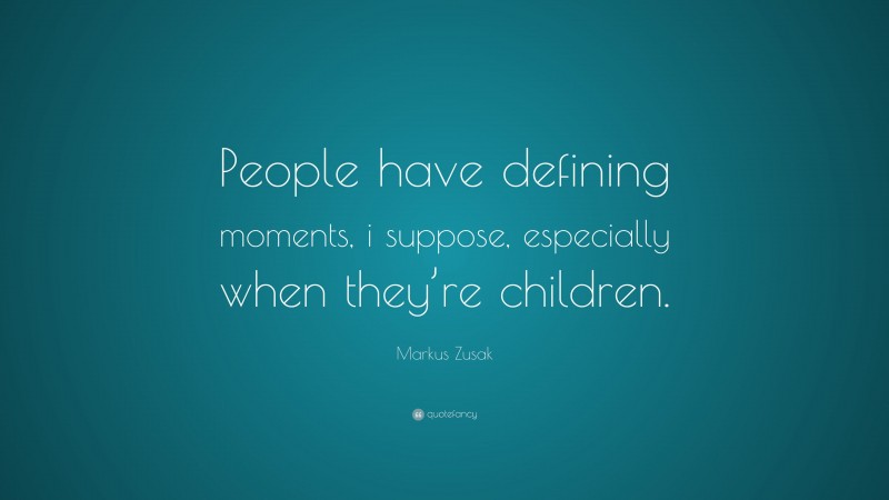 Markus Zusak Quote: “People have defining moments, i suppose, especially when they’re children.”