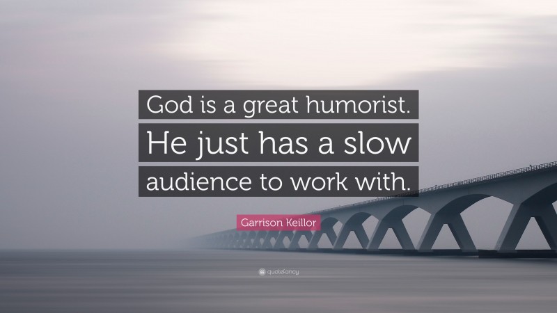 Garrison Keillor Quote: “God is a great humorist. He just has a slow audience to work with.”