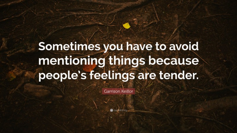 Garrison Keillor Quote: “Sometimes you have to avoid mentioning things because people’s feelings are tender.”