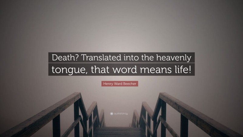 Henry Ward Beecher Quote: “Death? Translated into the heavenly tongue, that word means life!”