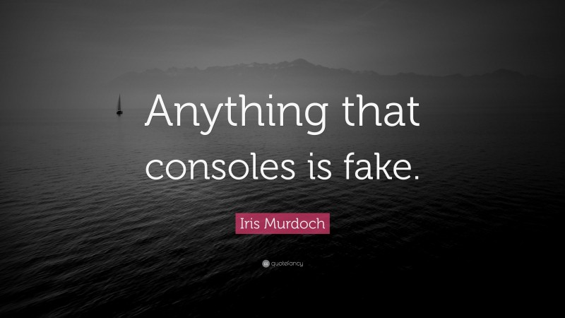 Iris Murdoch Quote: “Anything that consoles is fake.”