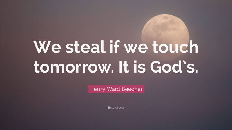 Henry Ward Beecher Quote: “We steal if we touch tomorrow. It is God’s.”