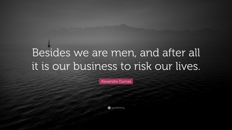 Alexandre Dumas Quote: “Besides we are men, and after all it is our business to risk our lives.”