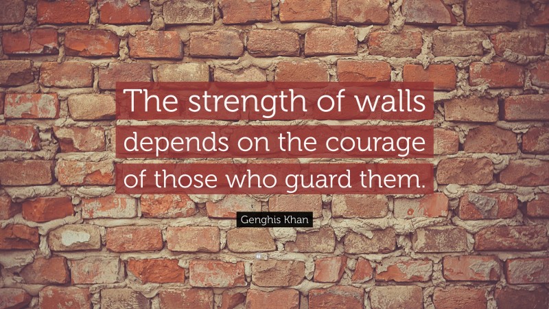 Genghis Khan Quote: “The strength of walls depends on the courage of those who guard them.”