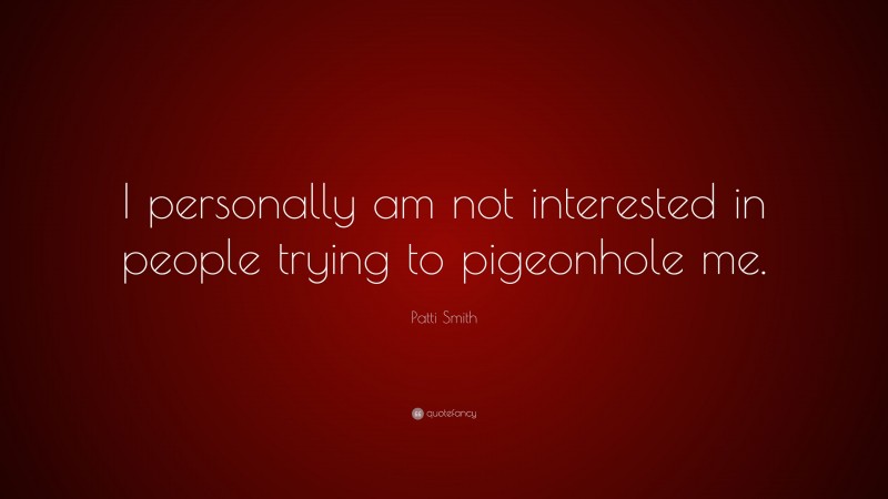 Patti Smith Quote: “I personally am not interested in people trying to pigeonhole me.”