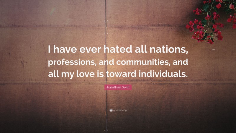 Jonathan Swift Quote: “I have ever hated all nations, professions, and communities, and all my love is toward individuals.”