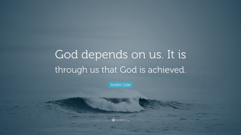 André Gide Quote: “God depends on us. It is through us that God is achieved.”