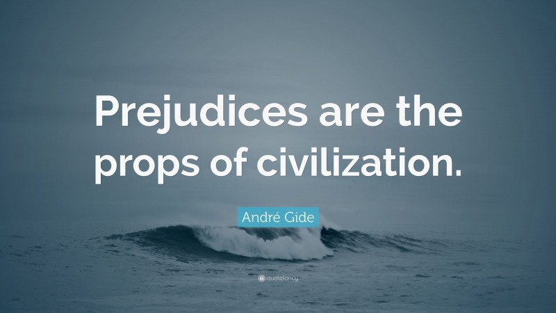 André Gide Quote: “Prejudices are the props of civilization.”