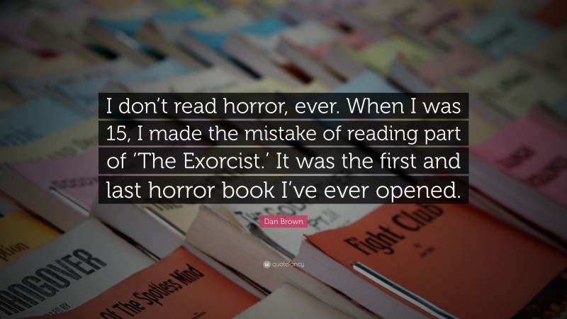 Dan Brown Quote: “I don’t read horror, ever. When I was 15, I made the mistake of reading part of ‘The Exorcist.’ It was the first and last horror book I’ve ever opened.”