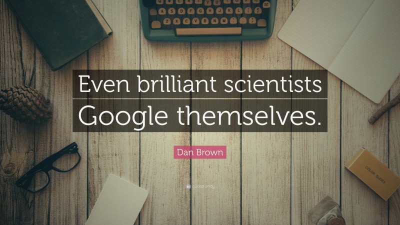 Dan Brown Quote: “Even brilliant scientists Google themselves.”